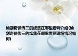 仙剑奇侠传三的续集在哪里看啊介绍(仙剑奇侠传三的续集在哪里看啊详细情况如何)