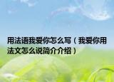用法语我爱你怎么写（我爱你用法文怎么说简介介绍）