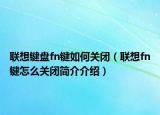 联想键盘fn键如何关闭（联想fn键怎么关闭简介介绍）