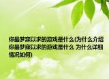 你最梦寐以求的游戏是什么(为什么介绍 你最梦寐以求的游戏是什么 为什么详细情况如何)
