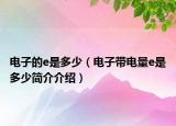 电子的e是多少（电子带电量e是多少简介介绍）