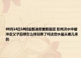 08月14日19时最新消息更新报道 彭州洪水中被冲走父子后续怎么样得救了吗这些水是从哪儿来的