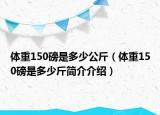 体重150磅是多少公斤（体重150磅是多少斤简介介绍）
