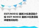 ESET(NOD32 最新24位激活码介绍 ESET NOD32 最新24位激活码详细情况如何)
