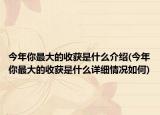 今年你最大的收获是什么介绍(今年你最大的收获是什么详细情况如何)