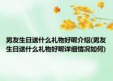男友生日送什么礼物好呢介绍(男友生日送什么礼物好呢详细情况如何)