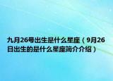 九月26号出生是什么星座（9月26日出生的是什么星座简介介绍）