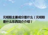元明粉主要成分是什么（元明粉是什么东西简介介绍）