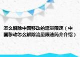 怎么解除中国移动的流量限速（中国移动怎么解除流量限速简介介绍）