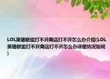 LOL英雄联盟打不开商店打不开怎么办介绍(LOL英雄联盟打不开商店打不开怎么办详细情况如何)