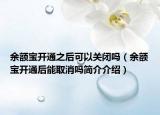 余额宝开通之后可以关闭吗（余额宝开通后能取消吗简介介绍）