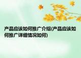 产品应该如何推广介绍(产品应该如何推广详细情况如何)