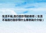 生活不易,且行且珍惜的意思（生活不易且行且珍惜什么意思简介介绍）