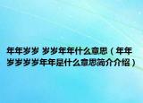 年年岁岁 岁岁年年什么意思（年年岁岁岁岁年年是什么意思简介介绍）