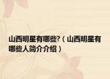 山西明星有哪些?（山西明星有哪些人简介介绍）