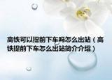 高铁可以提前下车吗怎么出站（高铁提前下车怎么出站简介介绍）