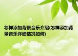 怎样添加背景音乐介绍(怎样添加背景音乐详细情况如何)