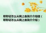 职称证怎么从网上查简介介绍信（职称证怎么从网上查简介介绍）