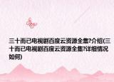 三十而已电视剧百度云资源全集?介绍(三十而已电视剧百度云资源全集?详细情况如何)
