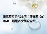 蓝底照片的RGB值（蓝底照片的RGB一般是多少简介介绍）