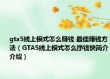 gta5线上模式怎么赚钱 最佳赚钱方法（GTA5线上模式怎么挣钱快简介介绍）