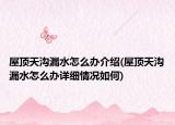 屋顶天沟漏水怎么办介绍(屋顶天沟漏水怎么办详细情况如何)