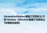 Versace(collection是属于范思哲么?介绍 Versace  collection是属于范思哲么?详细情况如何)