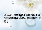 怎么拨打网络电话不显示号码（怎么打网络电话 不显示号码的简介介绍）