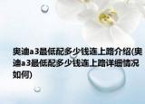 奥迪a3最低配多少钱连上路介绍(奥迪a3最低配多少钱连上路详细情况如何)