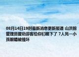 08月14日19时最新消息更新报道 山洪前管理员曾劝游客给你们跪下了 7人死一小孩眼睛被撞坏