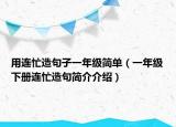 用连忙造句子一年级简单（一年级下册连忙造句简介介绍）