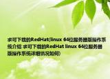 求可下载的RedHat(linux 64位服务器版操作系统介绍 求可下载的RedHat linux 64位服务器版操作系统详细情况如何)