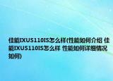 佳能IXUS110IS怎么样(性能如何介绍 佳能IXUS110IS怎么样 性能如何详细情况如何)