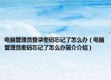 电脑管理员登录密码忘记了怎么办（电脑管理员密码忘记了怎么办简介介绍）