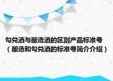 勾兑酒与酿造酒的区别产品标准号（酿造和勾兑酒的标准号简介介绍）