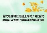 台式电脑可以无线上网吗介绍(台式电脑可以无线上网吗详细情况如何)