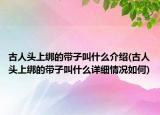 古人头上绑的带子叫什么介绍(古人头上绑的带子叫什么详细情况如何)