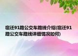 宿迁91路公交车路线介绍(宿迁91路公交车路线详细情况如何)