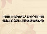 中国最出名的女强人是谁介绍(中国最出名的女强人是谁详细情况如何)