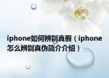 iphone如何辨别真假（iphone怎么辨别真伪简介介绍）