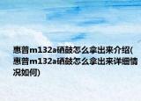 惠普m132a硒鼓怎么拿出来介绍(惠普m132a硒鼓怎么拿出来详细情况如何)
