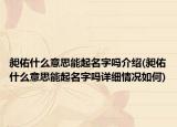 昶佑什么意思能起名字吗介绍(昶佑什么意思能起名字吗详细情况如何)