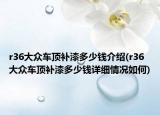 r36大众车顶补漆多少钱介绍(r36大众车顶补漆多少钱详细情况如何)