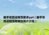 脚手架搭设规范要求ppt（脚手架搭设规范有哪些简介介绍）