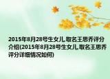 2015年8月28号生女儿,取名王思乔评分介绍(2015年8月28号生女儿,取名王思乔评分详细情况如何)