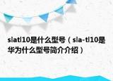 slatl10是什么型号（sla-tl10是华为什么型号简介介绍）