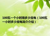100瓦一个小时用多少度电（100瓦一小时多少度电简介介绍）