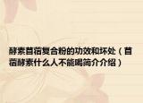 酵素苜蓿复合粉的功效和坏处（苜蓿酵素什么人不能喝简介介绍）