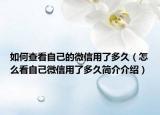 如何查看自己的微信用了多久（怎么看自己微信用了多久简介介绍）