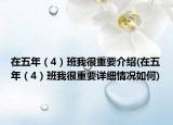 在五年（4）班我很重要介绍(在五年（4）班我很重要详细情况如何)